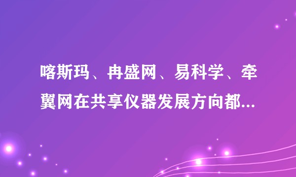 喀斯玛、冉盛网、易科学、牵翼网在共享仪器发展方向都有什么优势？