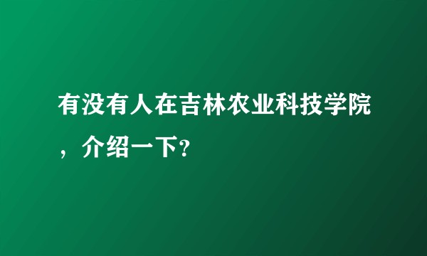 有没有人在吉林农业科技学院，介绍一下？
