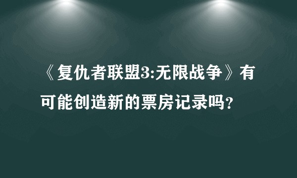 《复仇者联盟3:无限战争》有可能创造新的票房记录吗？