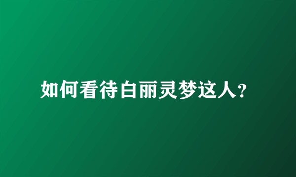 如何看待白丽灵梦这人？