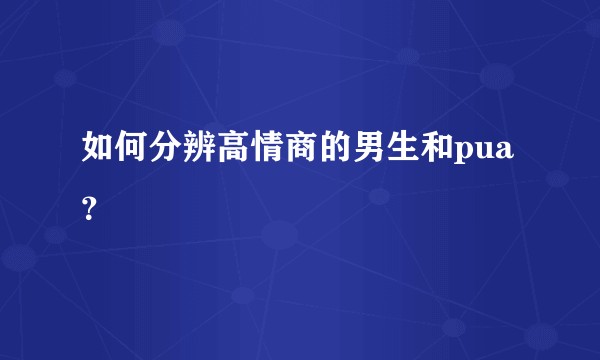 如何分辨高情商的男生和pua?