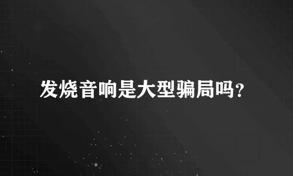 发烧音响是大型骗局吗？