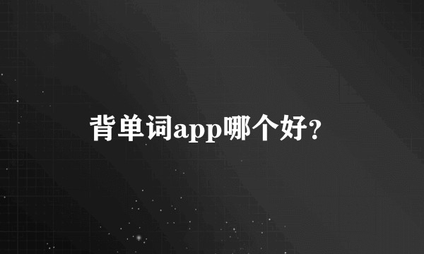 背单词app哪个好？