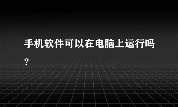 手机软件可以在电脑上运行吗？