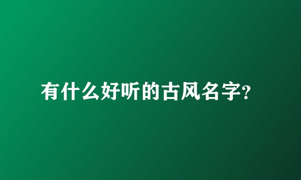 有什么好听的古风名字？