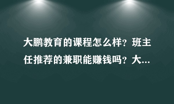 大鹏教育的课程怎么样？班主任推荐的兼职能赚钱吗？大鹏教育报名后能退款吗？