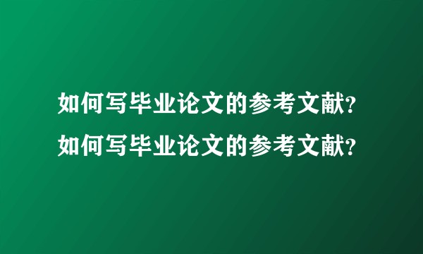 如何写毕业论文的参考文献？如何写毕业论文的参考文献？