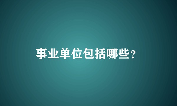 事业单位包括哪些？