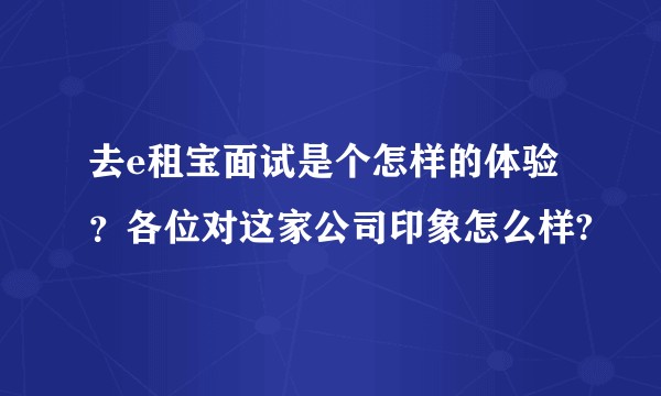 去e租宝面试是个怎样的体验？各位对这家公司印象怎么样?