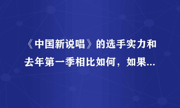 《中国新说唱》的选手实力和去年第一季相比如何，如果排名的话会怎么排？
