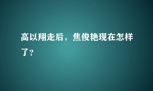 高以翔走后，焦俊艳现在怎样了？