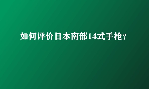 如何评价日本南部14式手枪？