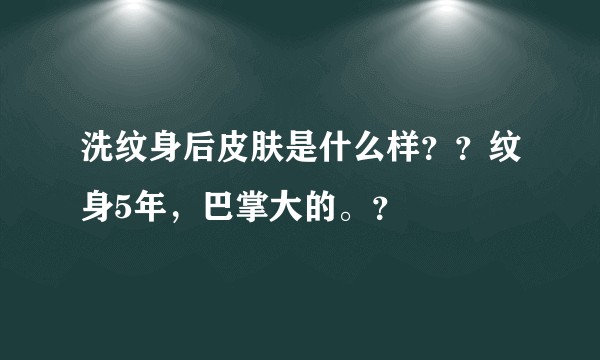 洗纹身后皮肤是什么样？？纹身5年，巴掌大的。？