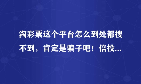 淘彩票这个平台怎么到处都搜不到，肯定是骗子吧！倍投法的都是骗子！！？