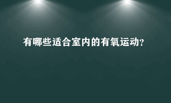 有哪些适合室内的有氧运动？
