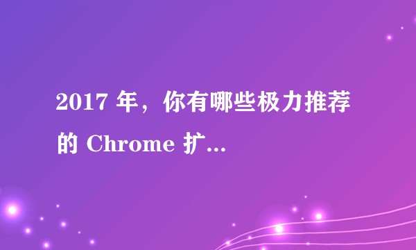 2017 年，你有哪些极力推荐的 Chrome 扩展程序？