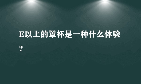 E以上的罩杯是一种什么体验？