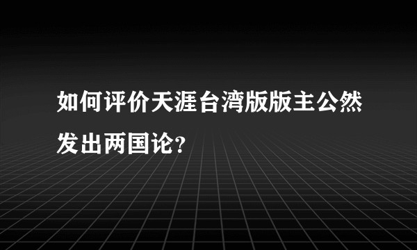 如何评价天涯台湾版版主公然发出两国论?