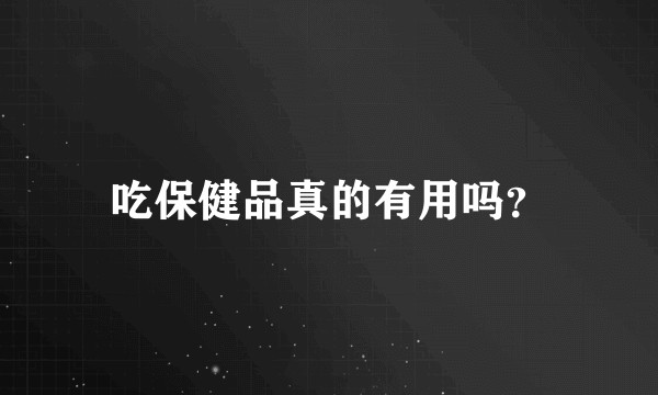 吃保健品真的有用吗？