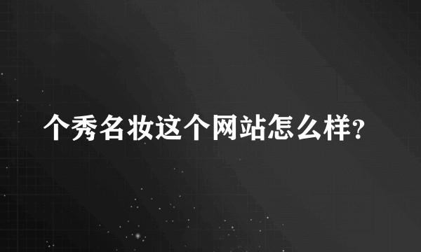 个秀名妆这个网站怎么样？