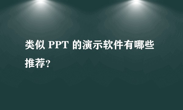 类似 PPT 的演示软件有哪些推荐？