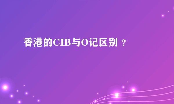 香港的CIB与O记区别 ？