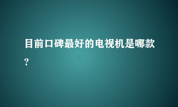 目前口碑最好的电视机是哪款？