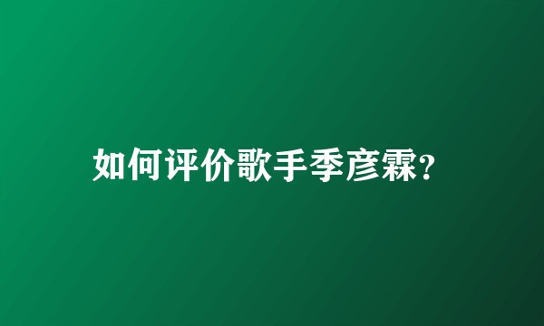 如何评价歌手季彦霖？