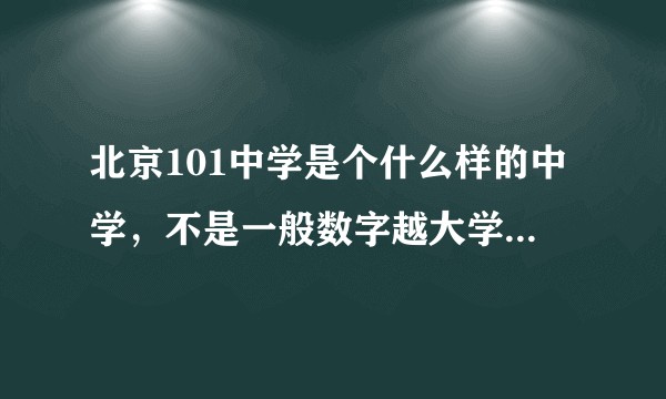 北京101中学是个什么样的中学，不是一般数字越大学校就越差吗？