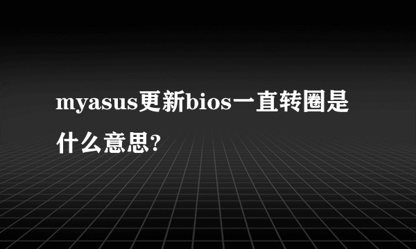 myasus更新bios一直转圈是什么意思?