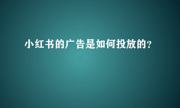 小红书的广告是如何投放的？