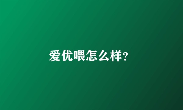 爱优喂怎么样？