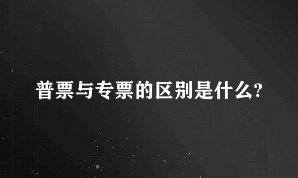 普票与专票的区别是什么?