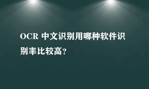 OCR 中文识别用哪种软件识别率比较高？