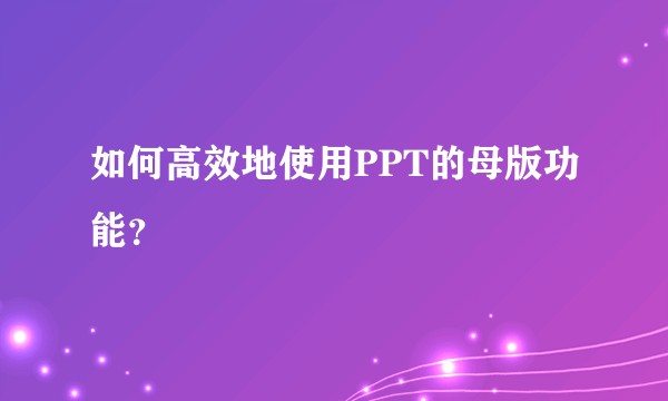 如何高效地使用PPT的母版功能？
