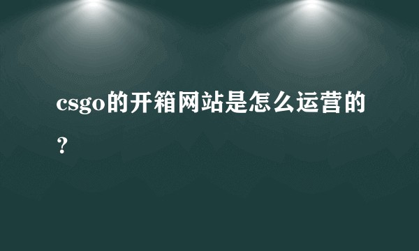 csgo的开箱网站是怎么运营的？