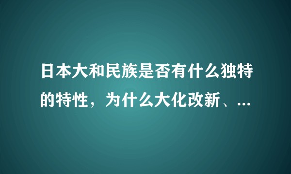 日本大和民族是否有什么独特的特性，为什么大化改新、明治维新两次向外国学习都获得了巨大的成就？