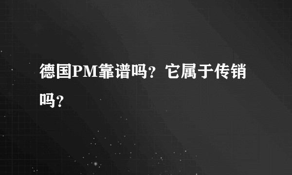 德国PM靠谱吗？它属于传销吗？