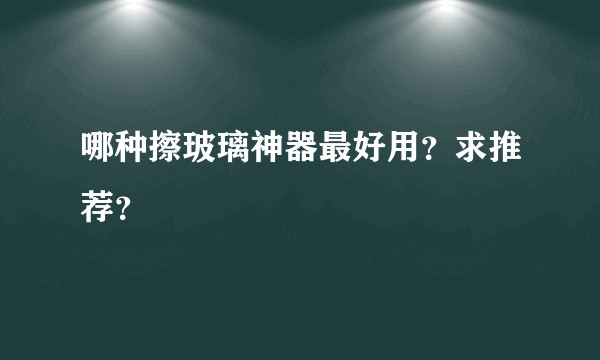 哪种擦玻璃神器最好用？求推荐？