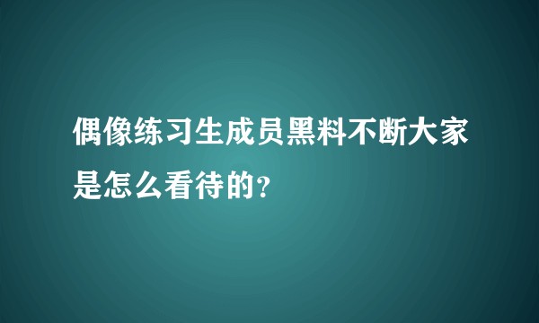 偶像练习生成员黑料不断大家是怎么看待的？