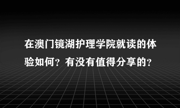在澳门镜湖护理学院就读的体验如何？有没有值得分享的？
