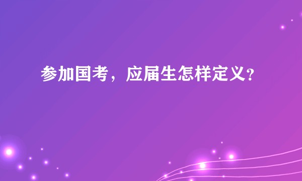 参加国考，应届生怎样定义？