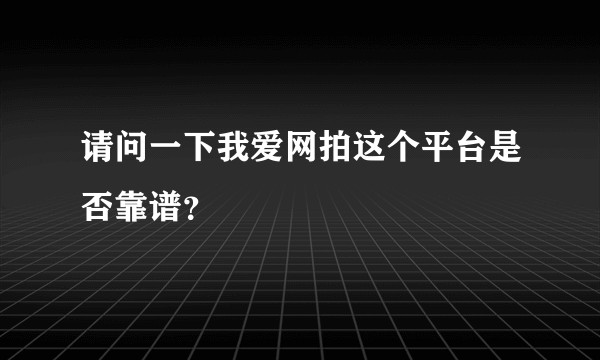 请问一下我爱网拍这个平台是否靠谱？