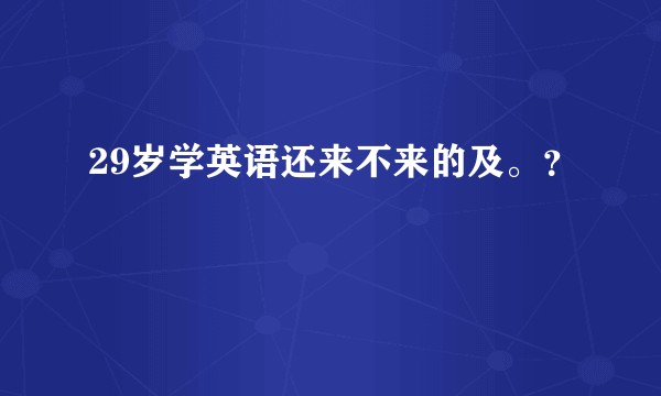 29岁学英语还来不来的及。？