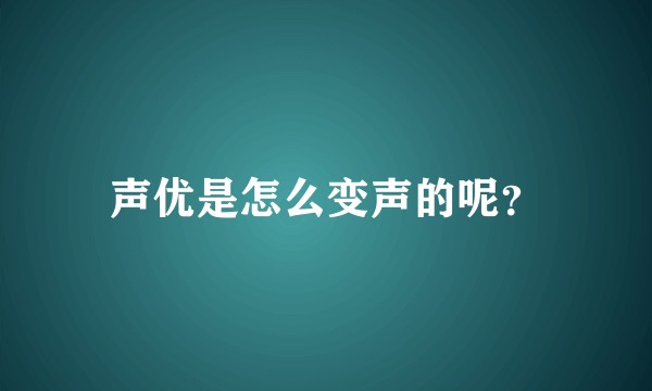 声优是怎么变声的呢？
