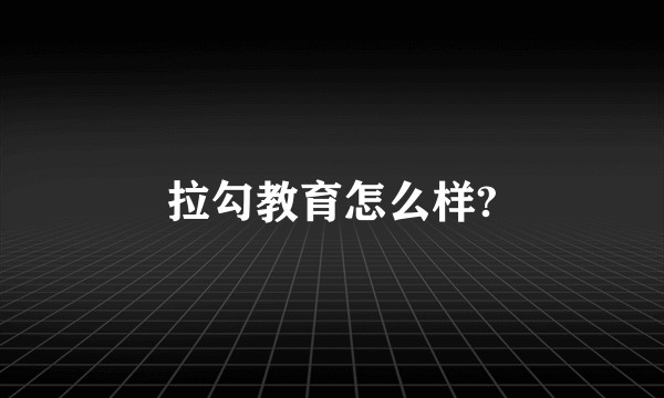 拉勾教育怎么样?