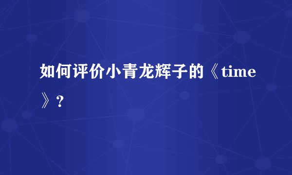 如何评价小青龙辉子的《time》？