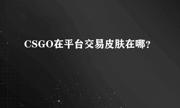 CSGO在平台交易皮肤在哪？