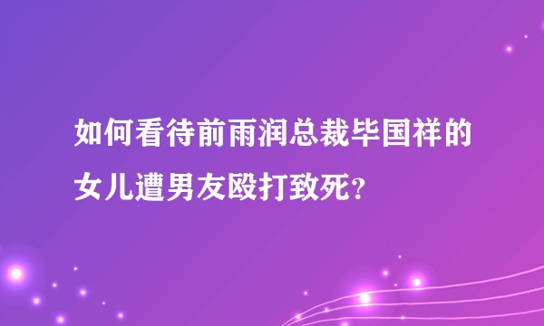 如何看待前雨润总裁毕国祥的女儿遭男友殴打致死？