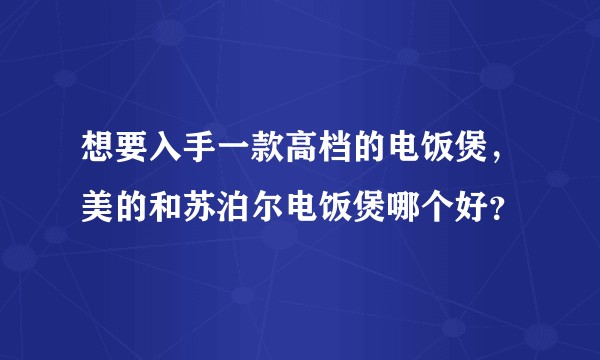 想要入手一款高档的电饭煲，美的和苏泊尔电饭煲哪个好？